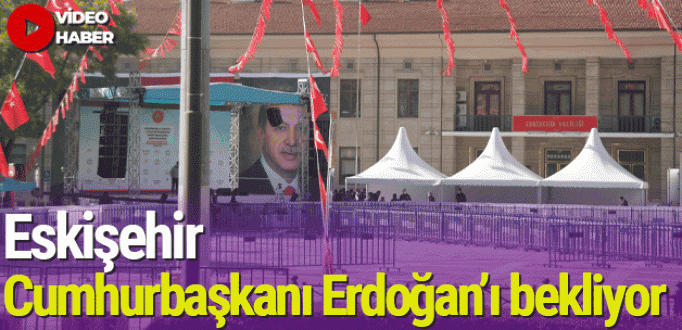 Eskişehir, Cumhurbaşkanı Erdoğan’ı bekliyor