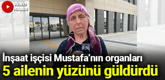 İnşaat işçisi Mustafa’nın organları 5 ailenin yüzünü güldürdü
